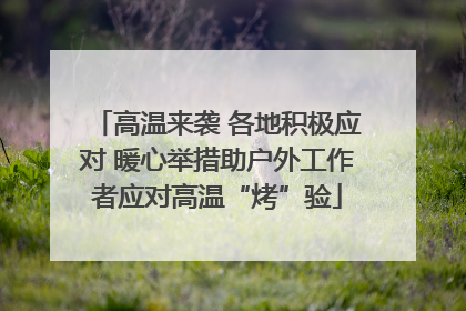 高温来袭 各地积极应对 暖心举措助户外工作者应对高温“烤”验