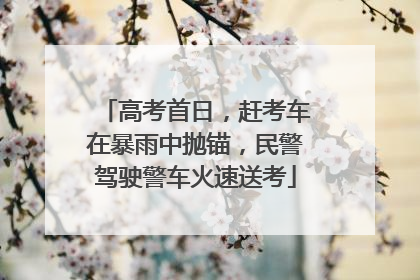 高考首日，赶考车在暴雨中抛锚，民警驾驶警车火速送考