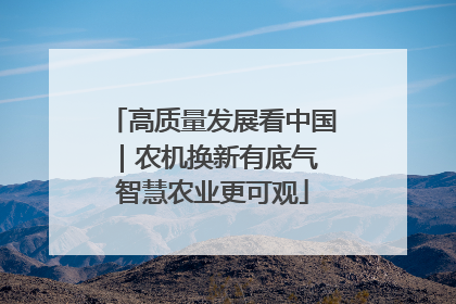 高质量发展看中国｜农机换新有底气 智慧农业更可观