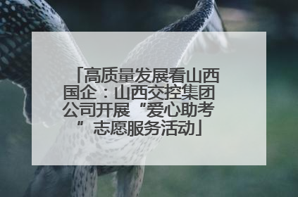 高质量发展看山西国企：山西交控集团公司开展“爱心助考”志愿服务活动