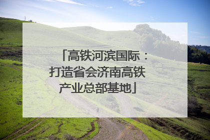 高铁河滨国际：打造省会济南高铁产业总部基地