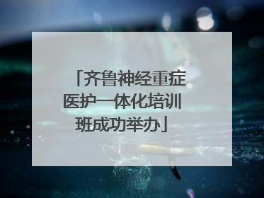 齐鲁神经重症医护一体化培训班成功举办