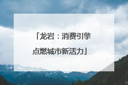 龙岩：消费引擎点燃城市新活力
