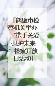 鹤壁市检察机关举办“携手关爱·共护未来”检察开放日活动