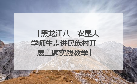 黑龙江八一农垦大学师生走进民族村开展主题实践教学