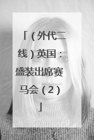 （外代二线）英国：盛装出席赛马会（2）