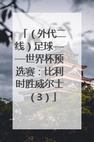 （外代二线）足球——世界杯预选赛：比利时胜威尔士（3）