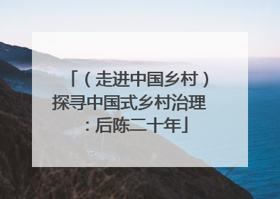 （走进中国乡村）探寻中国式乡村治理：后陈二十年