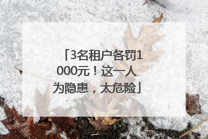 3名租户各罚1000元！这一人为隐患，太危险