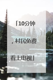 10分钟，村民免费看上电视