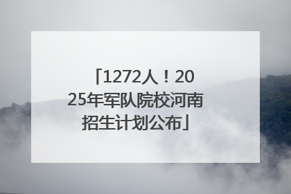 1272人！2025年军队院校河南招生计划公布
