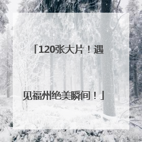 120张大片！遇见福州绝美瞬间！