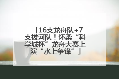 16支龙舟队+7支拔河队！怀柔“科学城杯”龙舟大赛上演“水上争锋”