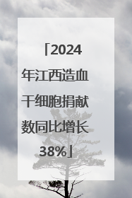 2024年江西造血干细胞捐献数同比增长38%