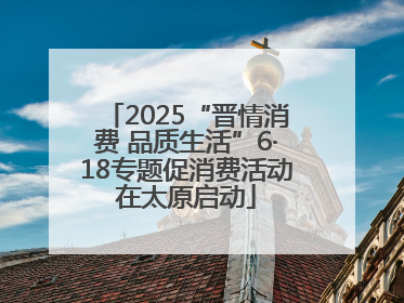 2025“晋情消费 品质生活”6·18专题促消费活动在太原启动