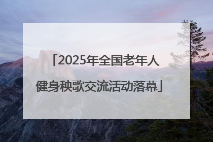 2025年全国老年人健身秧歌交流活动落幕