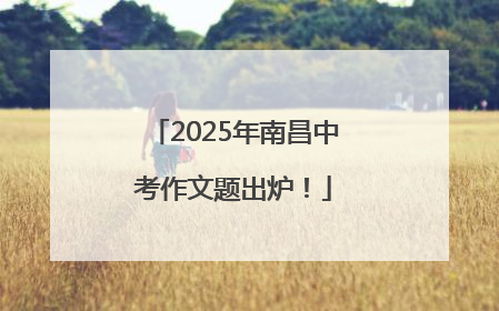 2025年南昌中考作文题出炉！