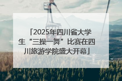 2025年四川省大学生“三操一舞”比赛在四川旅游学院盛大开幕