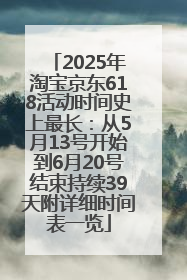 2025年淘宝京东618活动时间史上最长：从5月13号开始到6月20号结束持续39天附详细时间表一览