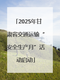 2025年甘肃省交通运输“安全生产月”活动启动