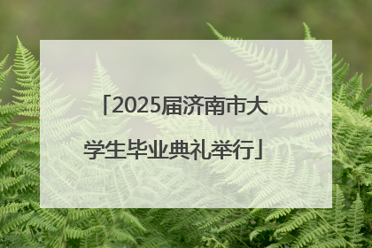 2025届济南市大学生毕业典礼举行