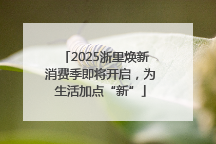 2025浙里焕新消费季即将开启，为生活加点“新”