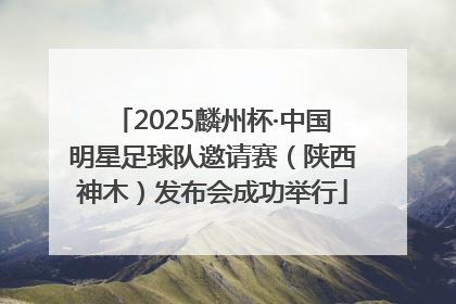 2025麟州杯·中国明星足球队邀请赛（陕西神木）发布会成功举行