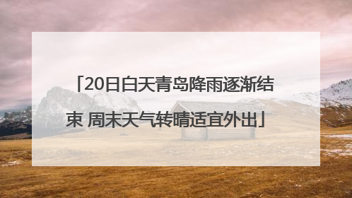20日白天青岛降雨逐渐结束 周末天气转晴适宜外出