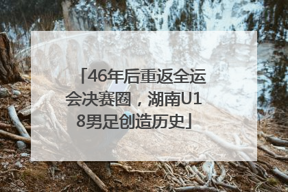 46年后重返全运会决赛圈，湖南U18男足创造历史