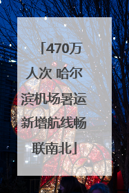 470万人次 哈尔滨机场暑运新增航线畅联南北