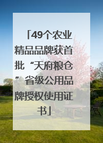 49个农业精品品牌获首批“天府粮仓”省级公用品牌授权使用证书
