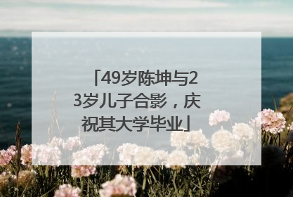 49岁陈坤与23岁儿子合影，庆祝其大学毕业