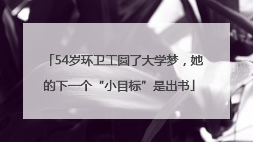54岁环卫工圆了大学梦，她的下一个“小目标”是出书