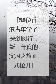 58位香港青年学子来到闵行，新一年度的实习之旅正式拉开