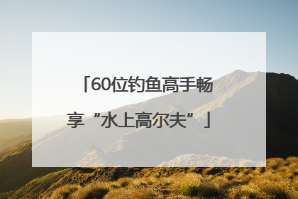 60位钓鱼高手畅享“水上高尔夫”