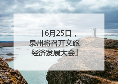 6月25日，泉州将召开文旅经济发展大会
