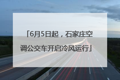 6月5日起，石家庄空调公交车开启冷风运行