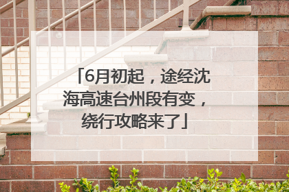 6月初起，途经沈海高速台州段有变，绕行攻略来了