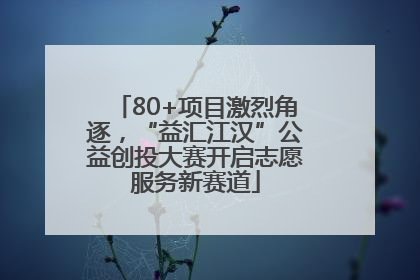 80+项目激烈角逐，“益汇江汉”公益创投大赛开启志愿服务新赛道