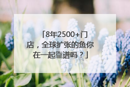 8年2500+门店，全球扩张的鱼你在一起靠谱吗？