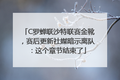 C罗蝉联沙特联赛金靴，赛后更新社媒暗示离队：这个章节结束了