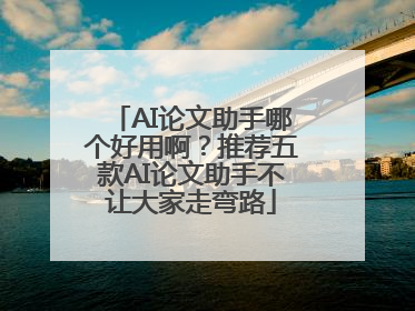 AI论文助手哪个好用啊？推荐五款AI论文助手不让大家走弯路