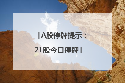A股停牌提示：21股今日停牌