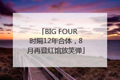BIG FOUR时隔12年合体，8月再登红馆放笑弹