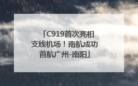 C919首次亮相支线机场！南航成功首航广州-南阳