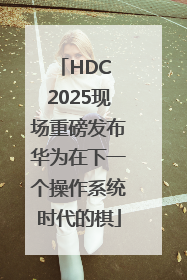 HDC 2025现场重磅发布华为在下一个操作系统时代的棋
