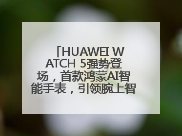 HUAWEI WATCH 5强势登场，首款鸿蒙AI智能手表，引领腕上智慧科技新纪元