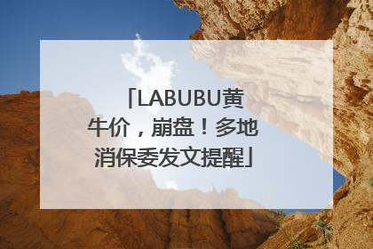 LABUBU黄牛价，崩盘！多地消保委发文提醒