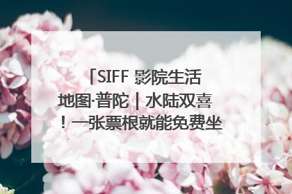 SIFF 影院生活地图·普陀｜水陆双喜！一张票根就能免费坐苏州河游船～